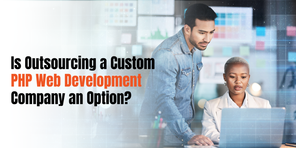 Is Outsourcing a Custom PHP Web Development Company an Option?